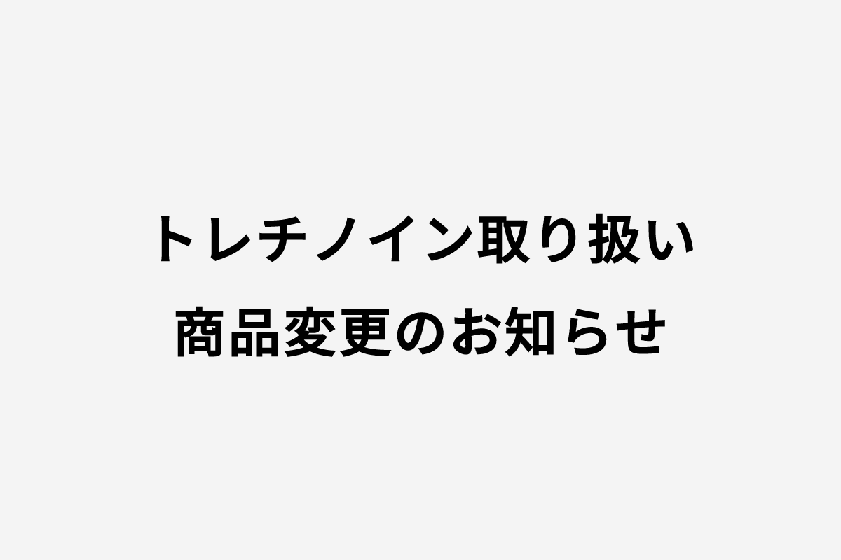 ♦︎トレチノイン取り扱い商品変更のお知らせ♦︎
